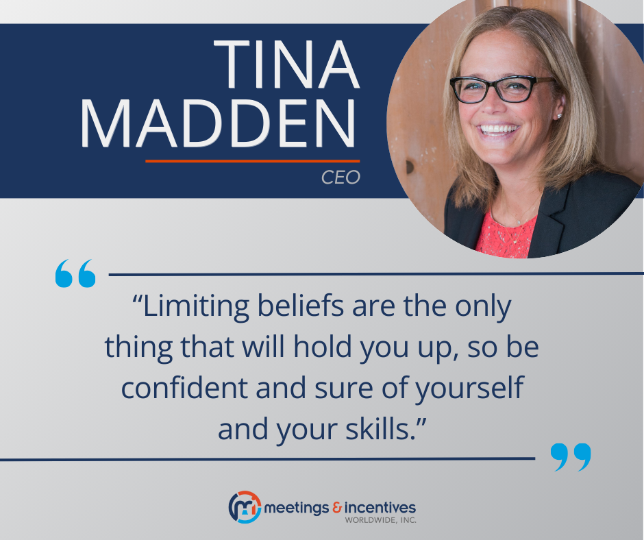 "Limiting beliefs are the only thing that will hold you up, so be confident and sure of yourself and your skills." -Tina Madden, CEO, M&IW