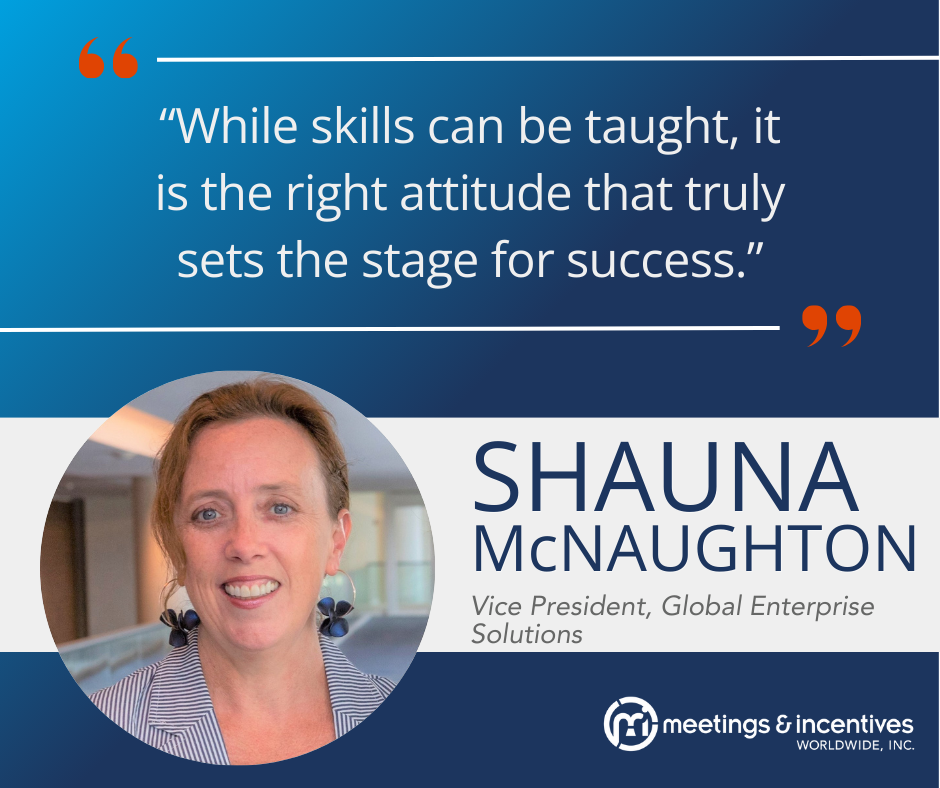 "While skills can be taught, it is the right attitude that truly sets the stage for success." -Shauna McNaughton, Vice President, Global Enterprise Solutions, M&IW