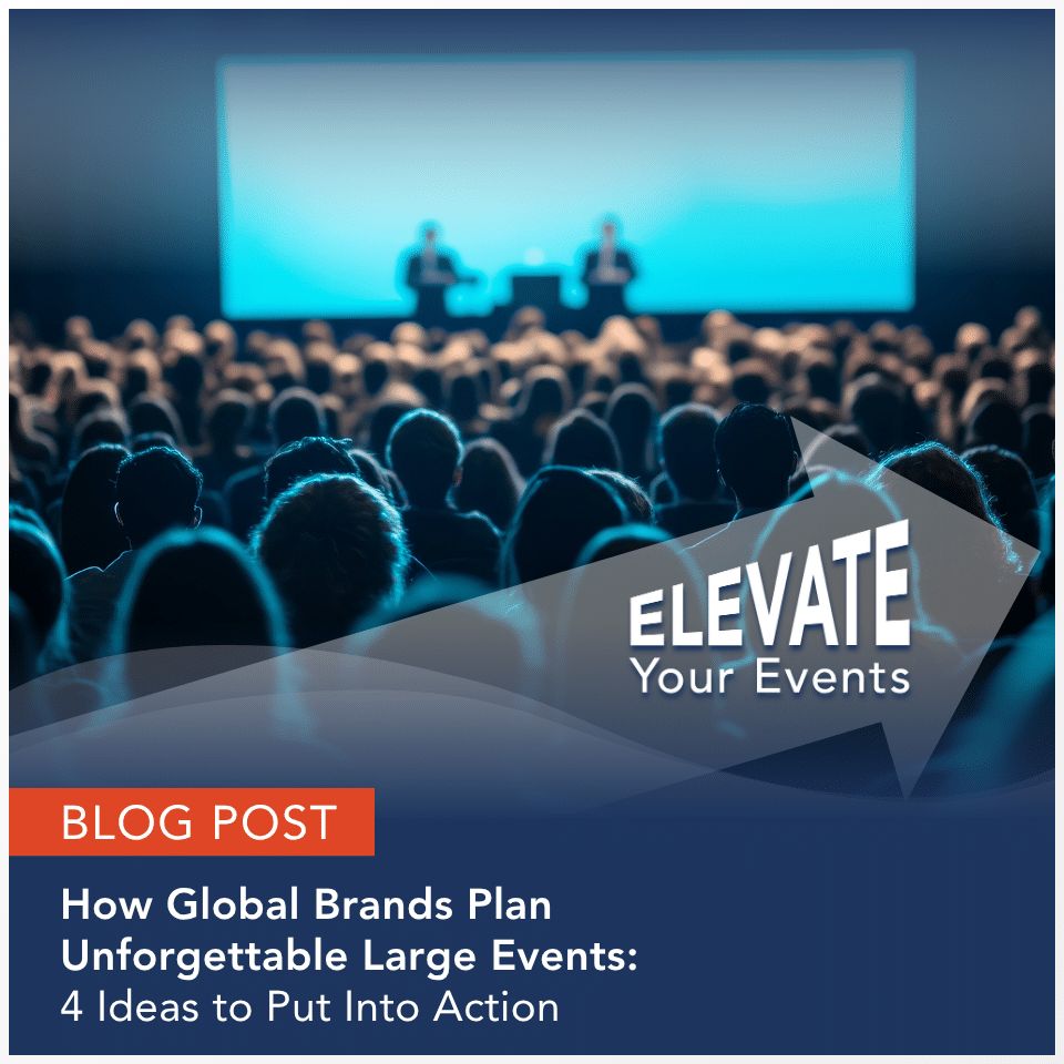Blog Post: How Global Brands Plan Unforgettable Large Events: 4 Ideas to Put Into Action
