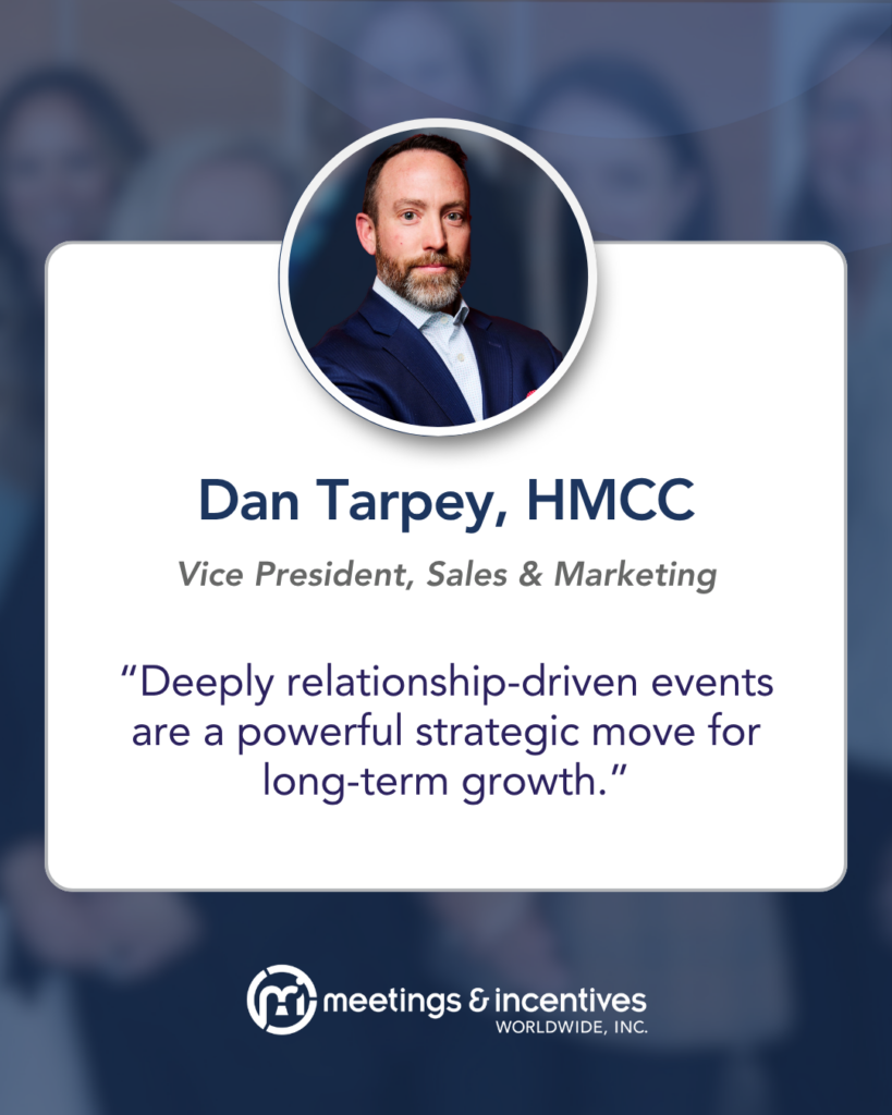 "Deeply relationship-driven events are a powerful strategic move for long-term growth." -Dan Tarpey, HMCC, Vice President, Sales & Marketing, M&IW