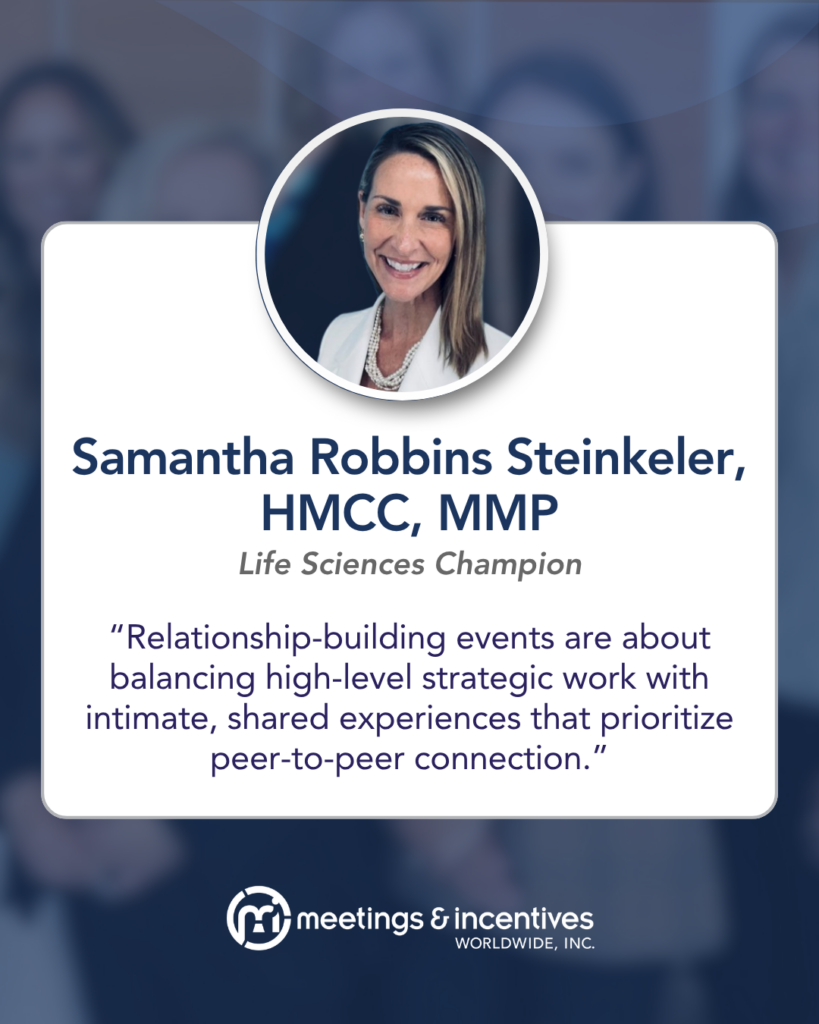 "Relationship-building events are about balancing high-level strategic work with intimate, shared experiences that prioritize peer-to-peer connection." -Samantha Robbins Steinkeler, HMCC, MMP, Life Sciences Champion, M&IW